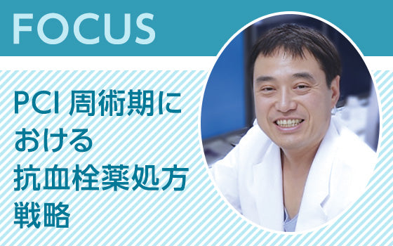FOCUS：PCI周術期における抗血栓薬処方戦略