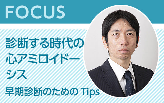 FOCUS：診断する時代の心アミロイドーシス〈早期診断のためのTips〉
