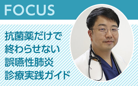 FOCUS：抗菌薬だけで終わらせない誤嚥性肺炎診療実践ガイド