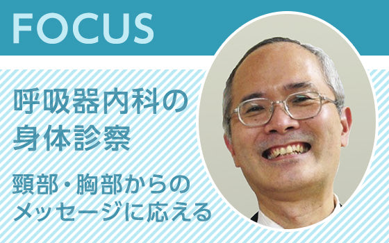 FOCUS：呼吸器内科の身体診察 〈頸部・胸部からのメッセージに応える〉