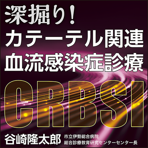 深掘り！　カテーテル関連血流感染症（CRBSI）診療