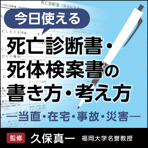 〈今日使える〉死亡診断書・死体検案書の書き方・考え方〜当直・在宅・事故・災害～