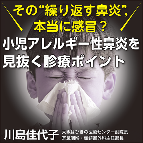 〈その“繰り返す鼻炎”，本当に感冒？〉小児アレルギー性鼻炎を見抜く診療ポイント