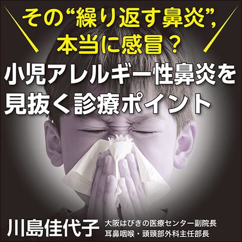 〈その“繰り返す鼻炎”，本当に感冒？〉小児アレルギー性鼻炎を見抜く診療ポイント