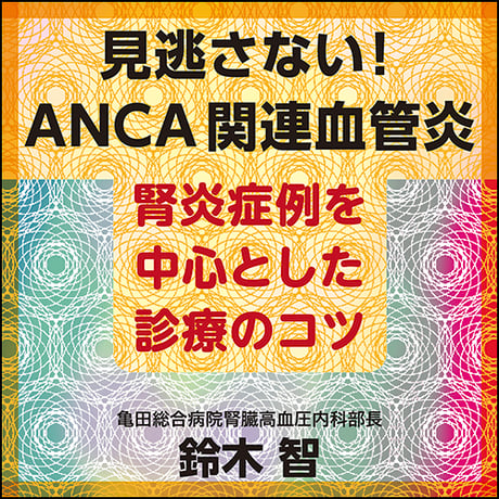 見逃さない！ ANCA関連血管炎〈腎炎症例を中心とした診療のコツ〉