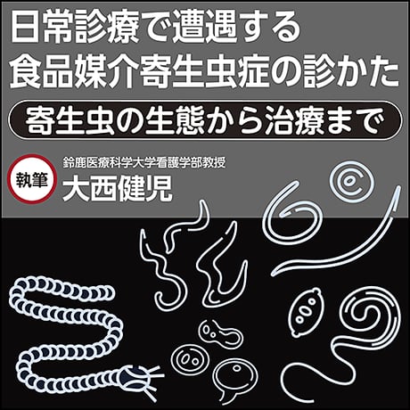 日常診療で遭遇する食品媒介寄生虫症の診かた〜寄生虫の生態から治療まで