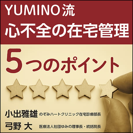 YUMINO流 心不全の在宅管理 5つのポイント〜手術以外の入院ゼロをめざす