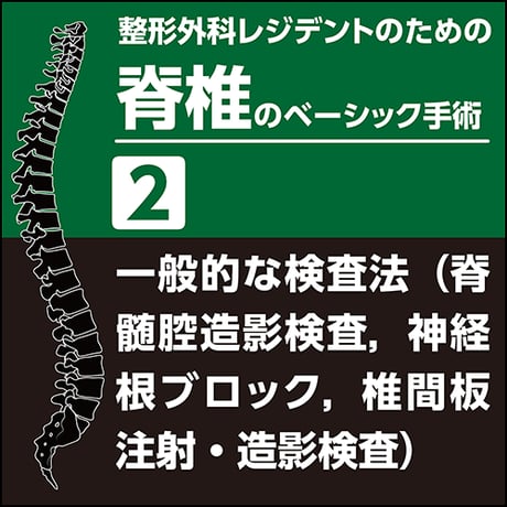 整形外科レジデントのための脊椎のベーシック手術2　一般的な検査法（脊髄腔造影検査，神経根ブロック，椎間板注射・造影検査）（PDF版）