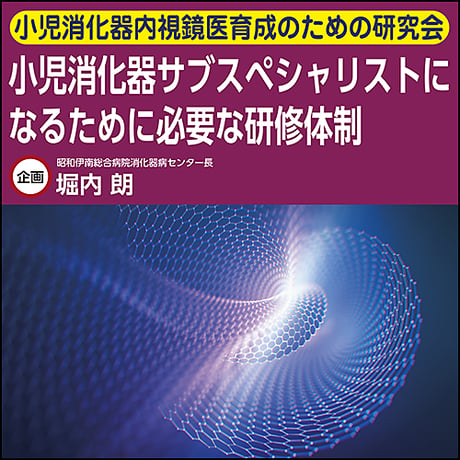 【小児消化器内視鏡医育成のための研究会】小児消化器サブスペシャリストになるために必要な研修体制