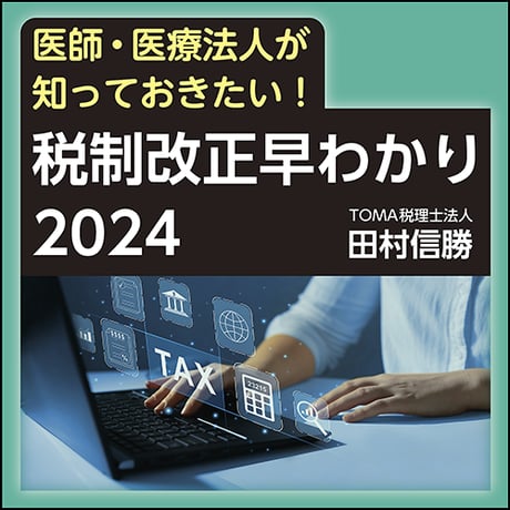 〈医師・医療法人が知っておきたい！〉税制改正早わかり2024