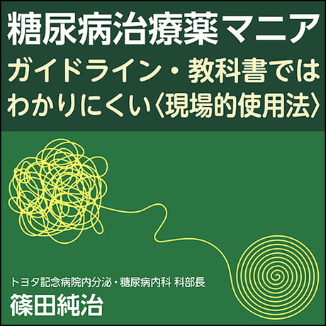 糖尿病治療薬マニア～ガイドライン・教科書ではわかりにくい〈現場的使用法〉