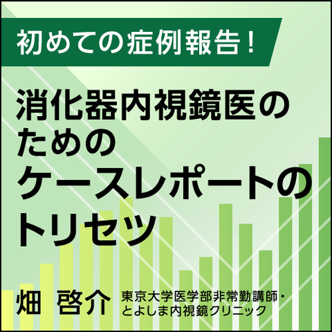 初めての症例報告！　消化器内視鏡医のためのケースレポートのトリセツ