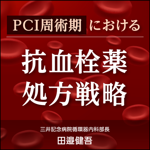 PCI周術期における抗血栓薬処方戦略