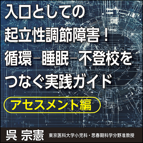 入口としての起立性調節障害！循環-睡眠-不登校をつなぐ実践ガイド〈アセスメント編〉