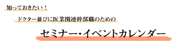 知っておきたい！ドクター並びに医業関連幹部職のための イベント・セミナーカレンダー